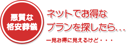 悪質な格安葬儀の例:ネットでお得なプランを探していると...
