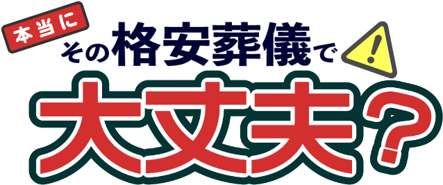 本当にその格安葬儀で大丈夫？
